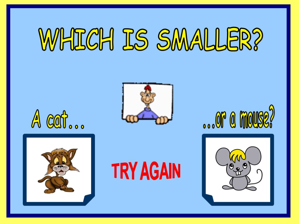 WHICH IS SMALLER? A cat... ...or a mouse? TRY AGAIN